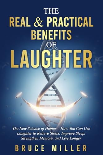 The Real & Practical Benefits of Laughter: The New Science of Humor – How You Can Use Laughter to Relieve Stress, Improve Sleep, Strengthen Memory, and Live Longer (Kindle Edition)