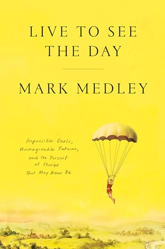 Live to See the Day: Impossible Goals, Unimaginable Futures, and the Pursuit of Things That May Never Be (Hardcover)