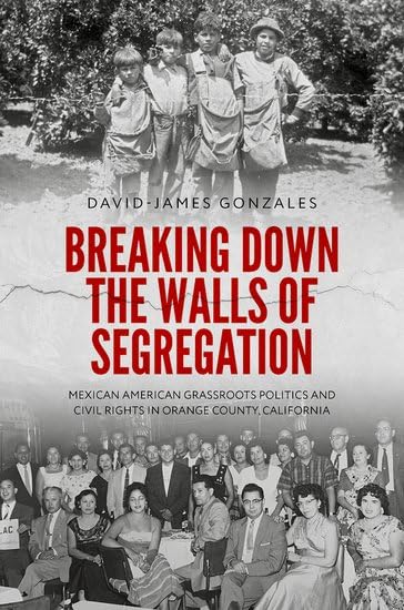 Breaking Down the Walls of Segregation: Mexican American Grassroots Politics and Civil Rights in Orange County, California (Hardcover)