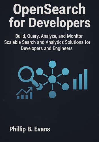 OpenSearch for Developers: Build, Query, Analyze, and Monitor Scalable Search and Analytics Solutions for Developers and Engineers (Kindle Edition)