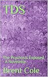 TDS: The Psychosis Exposed - A Novelette TDS: The Psychosis Exposed - A Novelette
