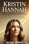 Kristin Hannah : Through Fire and Grace: The Untold Journey of Kristin Hannah — A Life of Courage, Creativity, and Emotional Truth