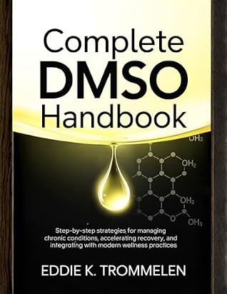 COMPLETE DMSO HANDBOOK: Step-by-Step Strategies for Managing Chronic Conditions, Accelerating Recovery, and Integrating with Modern Wellness Practices