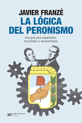 LA LÓGICA DEL PERONISMO: UNA GUÍA PARA ESPANTADOS, ENCANTADOS Y DESORIENTADOS (Paperback)