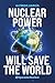 Nuclear Power Will Save the World by Alfredo García