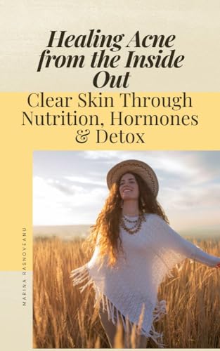 Healing Acne from the Inside Out: Clear Skin Through Nutrition, Hormones & Detox: A Holistic Guide to Balancing Your Body Naturally for Lasting Acne-Free Skin (Kindle Edition)
