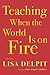 Teaching When the World Is on Fire