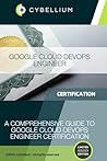Google Cloud DevOps Engineer: A Comprehensive Guide to Google Cloud DevOps Engineer Certification Google Cloud DevOps Engineer: A Comprehensive Guide to Google Cloud DevOps Engineer Certification