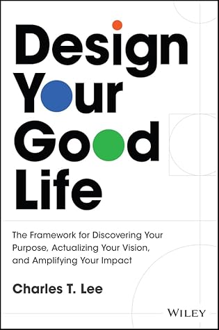 Design Your Good Life: The Framework for Discovering Your Purpose, Actualizing Your Vision, and Amplifying Your Impact