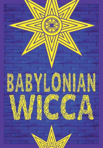 Babylonian Wicca (A Practical Beginner's Guide): Using Ancient Mesopotamian Religion to Reshape Modern Wiccan Tradition