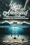 Love Anchored: A Practical Guide to Building a Marriage that Withstands Any Storm Love Anchored: A Practical Guide to Building a Marriage that Withstands Any Storm