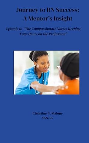 Journey to RN Success: A Mentor's Insight: Episode 6: "The Compassionate Nurse: keeping Your Heart in the Profession"