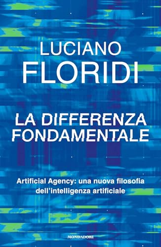 La differenza fondamentale: Artificial Agency: una nuova filosofia dell'intelligenza artificiale (Italian Edition)