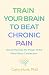 Train Your Brain to Beat Chronic Pain by Carly Hunt Train Your Brain to Beat Chronic Pain by Carly Hunt