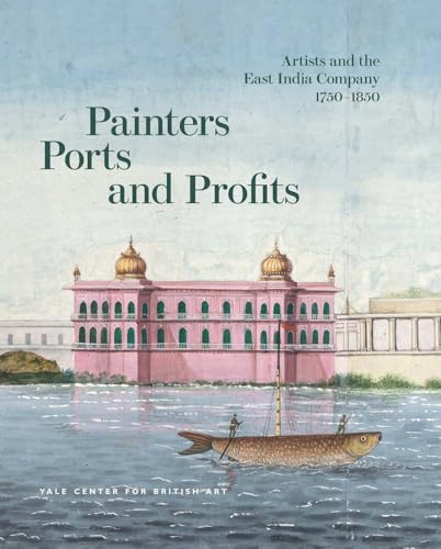 Painters, Ports, and Profits: Artists and the East India Company, 1750-1850 (Hardcover)