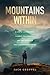 Mountains Within: A Life of Achievement, a Quest for Meaning, and the Mountain that Changed Everything