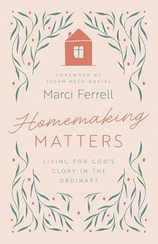 Homemaking Matters: Finding Gospel Purpose in Ordinary Tasks, Hospitality, and Home Discipleship