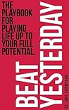 Beat Yesterday: The Playbook for playing life up to your full potential