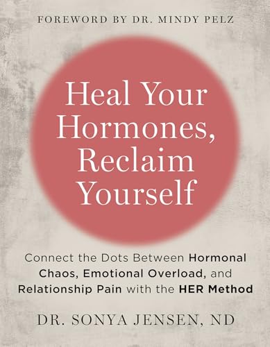 Heal Your Hormones, Reclaim Yourself: Connect the Dots Between Hormonal Chaos, Emotional Overload, and Relationship Pain with the HER Method (Kindle Edition)
