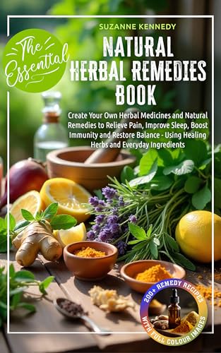 The Essential Natural Herbal Remedies Book: Create Your Own Herbal Medicines & Natural Remedies to Relieve Pain, Improve Sleep, Boost Immunity & Restore Balance - Using Healing Herbs & Everyday... (Kindle Edition)