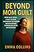 Beyond Mom Guilt: Mom Guilt Book : A Self Esteem Workbook for Women Rediscovering Themselves After Motherhood