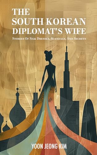 The South Korean Diplomat's Wife: Stories of Silk Dresses, Scandals, and Secrets (Kindle Edition)