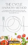 The Cycle Harmony Method: A Complete Guide to Balancing Your Cycle with Tailored Workouts, Nutrition, and Lifestyle Habits for Sustainable Fat Loss
