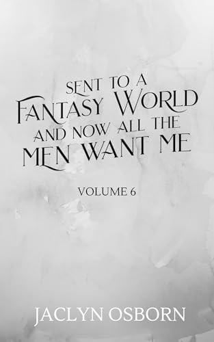 Sent To A Fantasy World and Now All the Men Want Me: Volume 6 (Kindle Edition)