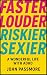 Faster, Louder, Riskier, Sexier by John Passmore