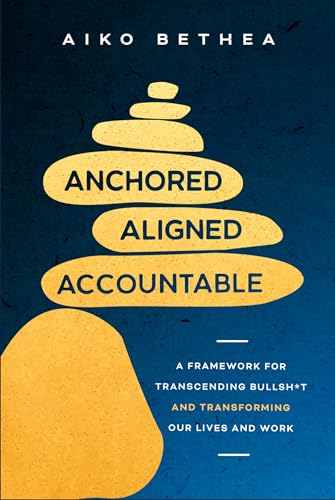 Anchored, Aligned, Accountable: A Framework for Transcending Bullsh*t and Transforming Our Lives and Work (Hardcover)