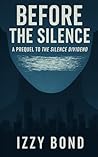 Before The Silence: Prequel to The Silence Dividend: Science Fiction Dystopian (Izzy Bond's Short Fiction) Before The Silence: Prequel to The Silence Dividend: Science Fiction Dystopian (Izzy Bond's Short Fiction)