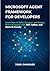 Microsoft Agent Framework for Developers: Learn How to Build, Connect, and Deploy Smart AI Agents with .NET, Python, and Azure AI Foundry
