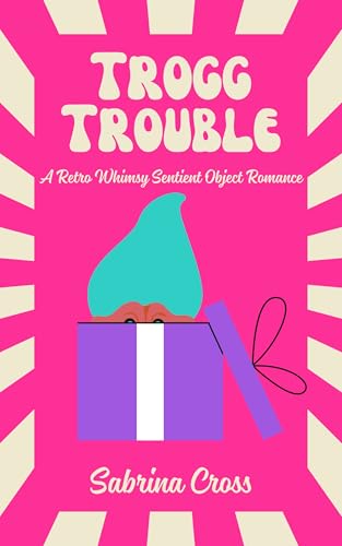 Trogg Trouble: A Retro Whimsy Sentient Object Romance (Kindle Edition)