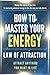How to Master Your Energy: Master the Law of Attraction and Manifestation to Control Your Energy, Raise Your Vibration, and Create a Life of Abundance, Love, and Success