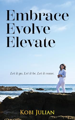 Embrace Evolve Elevate: Let it go. Let it be. Let it come. (Kindle Edition)