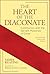 The Heart of the Diaconate: Communion with the Servant Mysteries of Christ; Revised Tenth Anniversary Edition