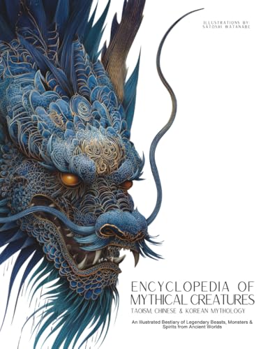 Encyclopedia of Mythical Creatures - Taoism, Chinese & Korean Mythology: An Illustrated Bestiary of Legendary Beasts, Dragons & Spirits from Ancient Civilizations. (Mythology and Folklore)