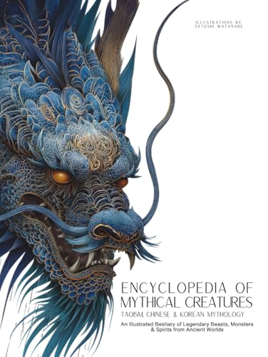 Encyclopedia of Mythical Creatures - Taoism, Chinese & Korean Mythology: An Illustrated Bestiary of Legendary Beasts, Dragons & Spirits from Ancient Civilizations. (Mythology and Folklore)