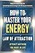 How to Master Your Energy: Master the Law of Attraction and Manifestation to Control Your Energy, Raise Your Vibration, and Create a Life of Abundance, Love, and Success