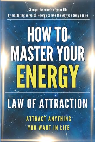 How to Master Your Energy: Master the Law of Attraction and Manifestation to Control Your Energy, Raise Your Vibration, and Create a Life of Abundance, Love, and Success (Hardcover)