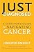 Just Diagnosed: A Survivor's Guide to Navigating Cancer