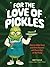 For the Love of Pickles: Easy-to-Make Food and Drink Recipes with Every Part of the Pickle