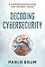 Decoding Cybersecurity: A Comprehensive Guide for the Non-Techie