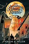 The Vanishing Orphans of Alvanor by Callie C. Miller The Vanishing Orphans of Alvanor by Callie C. Miller