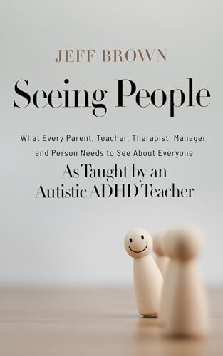 Seeing People: What Every Parent, Teacher, Therapist, Manager, and Person Needs to See About Everyone as Taught by an Autistic ADHD Teacher (Kindle Edition)