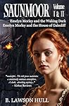 Saunmoor, Volume I & II: Emelyn Morley and the Waking Dark • Emelyn Morley and the House of Galecliff Saunmoor, Volume I & II: Emelyn Morley and the Waking Dark • Emelyn Morley and the House of Galecliff