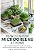How to Grow Microgreens at Home: The Complete Beginner's Guide to Growing Nutrient-Dense Greens and Sprouts in 10 Days or Less for Salads and Smoothies