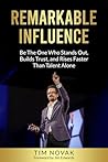 REMARKABLE INFLUENCE: Be The One Who Stands Out, Builds Trust, and Rises Faster Than Talent Alone REMARKABLE INFLUENCE: Be The One Who Stands Out, Builds Trust, and Rises Faster Than Talent Alone