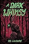 A Dark Whimsy by D.S. LaLonde A Dark Whimsy by D.S. LaLonde