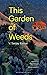 THIS GARDEN OF WEEDS